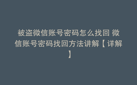 被盗微信账号密码怎么找回 微信账号密码找回方法讲解【详解】