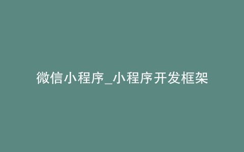 微信小程序_小程序开发框架