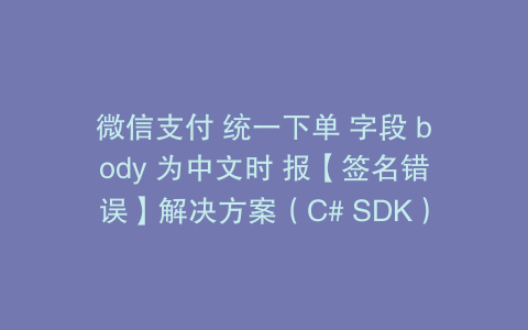 微信支付 统一下单 字段 body 为中文时 报【签名错误】解决方案（C# SDK）