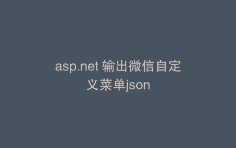 asp.net 输出微信自定义菜单json