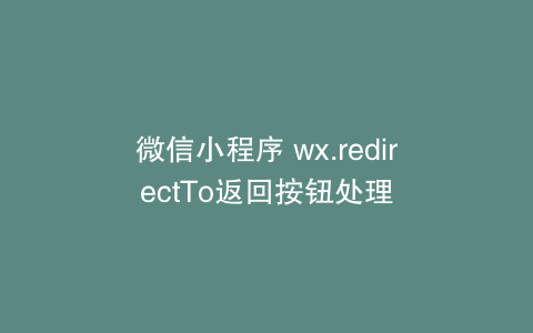 微信小程序 wx.redirectTo返回按钮处理