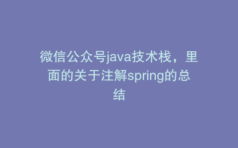 微信公众号java技术栈，里面的关于注解spring的总结