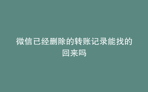 微信已经删除的转账记录能找的回来吗