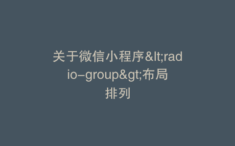 关于微信小程序<radio-group>布局排列