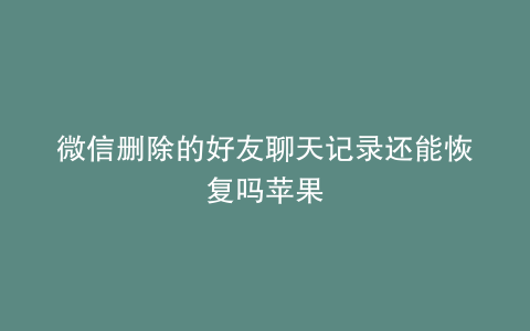 微信删除的好友聊天记录还能恢复吗苹果