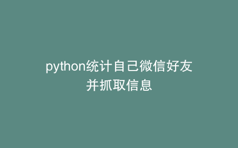 python统计自己微信好友并抓取信息