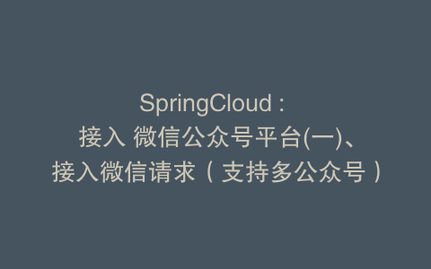 SpringCloud : 接入 微信公众号平台(一)、接入微信请求(支持多公众号)