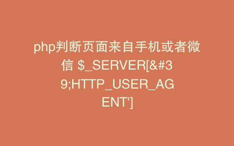 php判断页面来自手机或者微信 $_SERVER['HTTP_USER_AGENT']