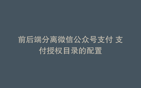 前后端分离微信公众号支付 支付授权目录的配置