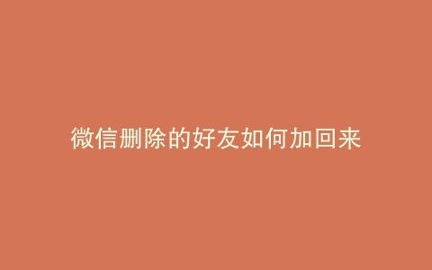 微信删除的好友如何加回来