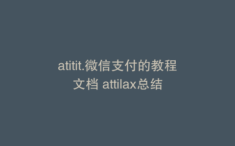 atitit.微信支付的教程文档 attilax总结