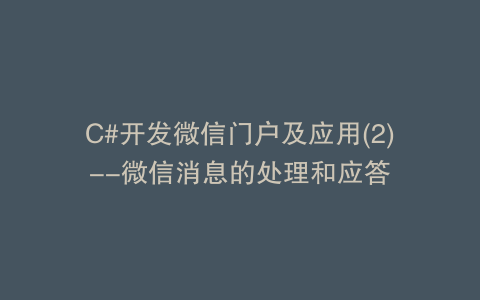 C#开发微信门户及应用(2)--微信消息的处理和应答