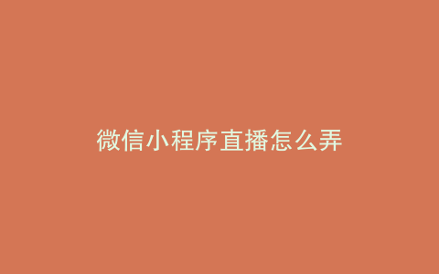 微信小程序直播怎么弄