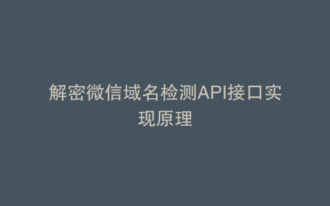 解密微信域名检测API接口实现原理
