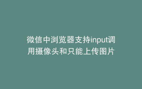微信中浏览器支持input调用摄像头和只能上传图片