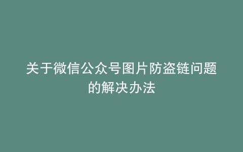关于微信公众号图片防盗链问题的解决办法