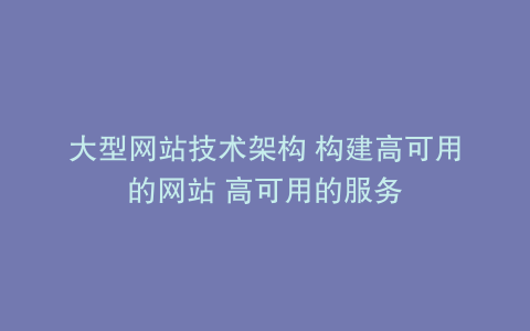 大型网站技术架构 构建高可用的网站 高可用的服务