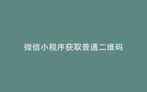 微信小程序获取普通二维码