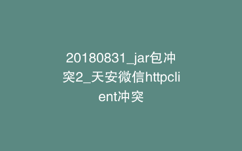 20180831_jar包冲突2_天安微信httpclient冲突