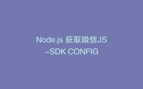 Node.js 获取微信JS-SDK CONFIG