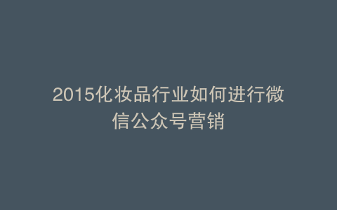 2015化妆品行业如何进行微信公众号营销