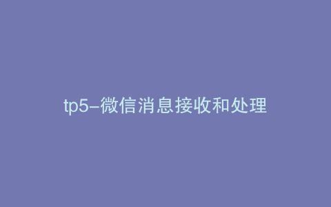 tp5-微信消息接收和处理