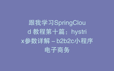 跟我学习SpringCloud 教程第十篇：hystrix参数详解－b2b2c小程序电子商务