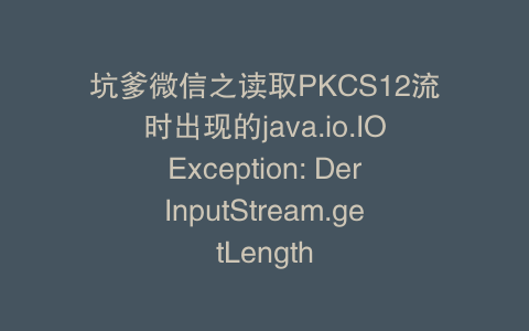 坑爹微信之读取PKCS12流时出现的java.io.IOException: DerInputStream.getLength