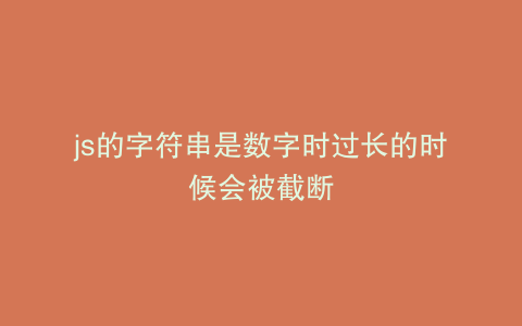 js的字符串是数字时过长的时候会被截断