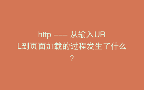 http --- 从输入URL到页面加载的过程发生了什么？
