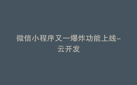 微信小程序又一爆炸功能上线-云开发
