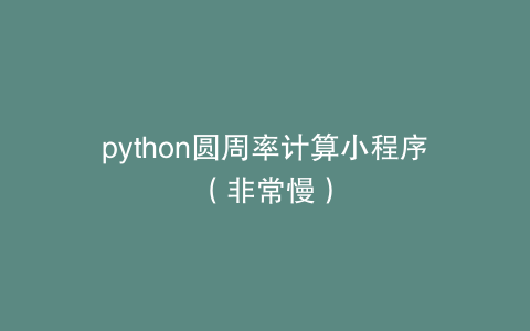 python圆周率计算小程序（非常慢）