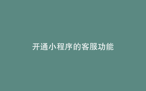 开通小程序的客服功能