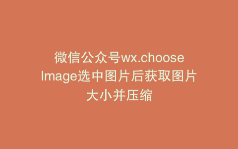 微信公众号wx.chooseImage选中图片后获取图片大小并压缩