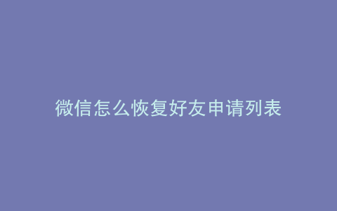 微信怎么恢复好友申请列表