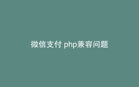 微信支付 php兼容问题