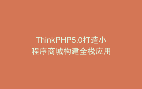 ThinkPHP5.0打造小程序商城构建全栈应用