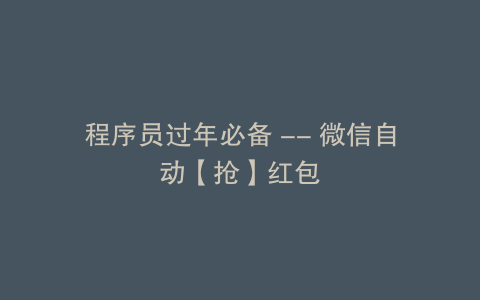 程序员过年必备 -- 微信自动【抢】红包