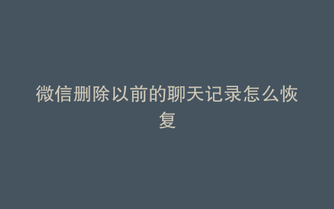微信删除以前的聊天记录怎么恢复