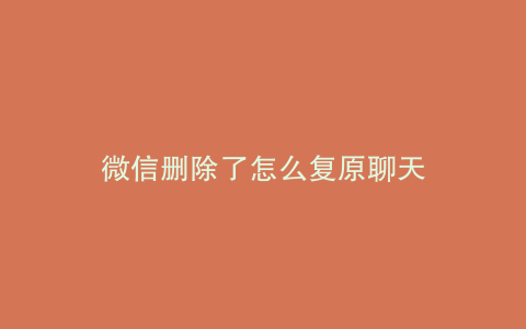 微信删除了怎么复原聊天