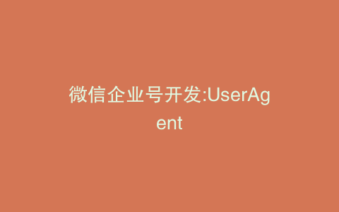 微信企业号开发:UserAgent