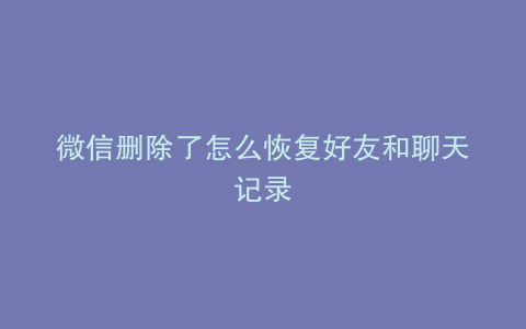 微信删除了怎么恢复好友和聊天记录