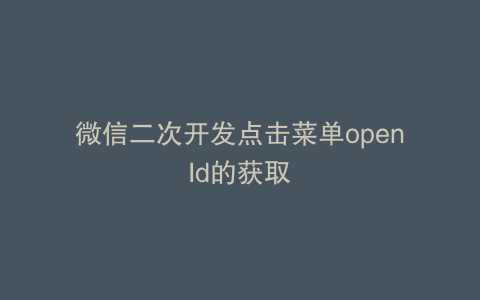 微信二次开发点击菜单openId的获取