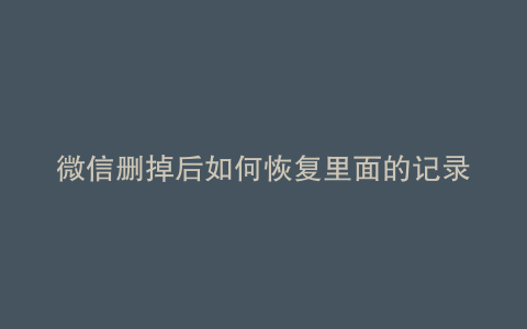 微信删掉后如何恢复里面的记录