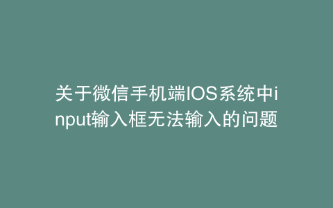 关于微信手机端IOS系统中input输入框无法输入的问题