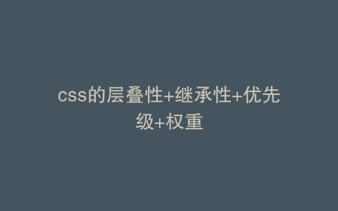 css的层叠性+继承性+优先级+权重