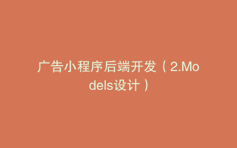 广告小程序后端开发（2.Models设计）