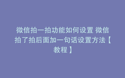 微信拍一拍功能如何设置 微信拍了拍后面加一句话设置方法【教程】