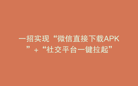 一招实现“微信直接下载APK”+“社交平台一键拉起”