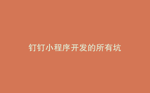 钉钉小程序开发的所有坑